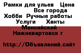 Рамки для ульев › Цена ­ 15 000 - Все города Хобби. Ручные работы » Услуги   . Ханты-Мансийский,Нижневартовск г.